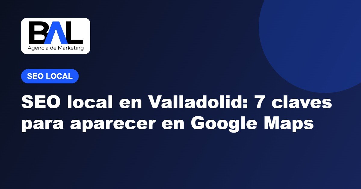 SEO local en Valladolid: 7 claves para aparecer en Google Maps